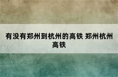 有没有郑州到杭州的高铁 郑州杭州高铁